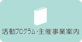 活動プログラム・主催事業案内